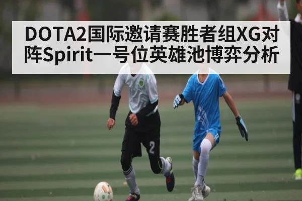 DOTA2国际邀请赛胜者组XG对阵Spirit一号位英雄池博弈分析